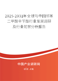 2025-2031年全球與中國鄰苯二甲酸辛芐酯行業(yè)發(fā)展調(diào)研及行業(yè)前景分析報告