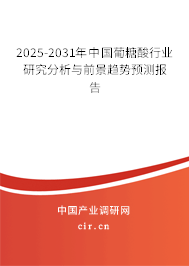 2025-2031年中國(guó)葡糖酸行業(yè)研究分析與前景趨勢(shì)預(yù)測(cè)報(bào)告