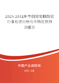 2025-2031年中國葡萄糖酸錳行業(yè)現(xiàn)狀分析與市場前景預(yù)測報告
