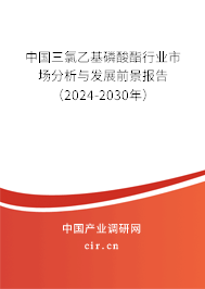 中國三氯乙基磷酸酯行業(yè)市場分析與發(fā)展前景報(bào)告（2024-2030年）