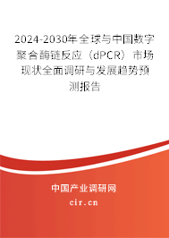 2024-2030年全球與中國數(shù)字聚合酶鏈反應(yīng)（dPCR）市場現(xiàn)狀全面調(diào)研與發(fā)展趨勢預(yù)測報(bào)告
