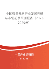 中國(guó)微量元素行業(yè)發(fā)展調(diào)研與市場(chǎng)前景預(yù)測(cè)報(bào)告（2023-2029年）