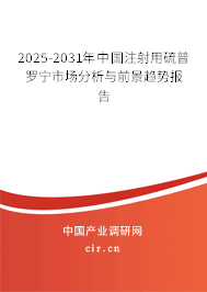 2025-2031年中國(guó)注射用硫普羅寧市場(chǎng)分析與前景趨勢(shì)報(bào)告