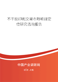 不干膠印刷交易市場項目定位研究咨詢報告