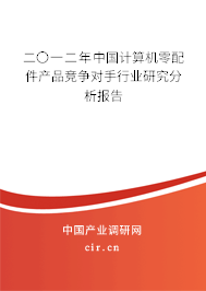 二〇一二年中國計算機(jī)零配件產(chǎn)品競爭對手行業(yè)研究分析報告