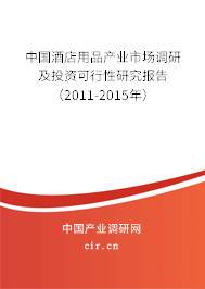 中國(guó)酒店用品產(chǎn)業(yè)市場(chǎng)調(diào)研及投資可行性研究報(bào)告（2011-2015年）