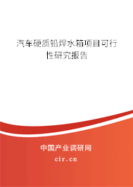 汽車硬質(zhì)鉛焊水箱項(xiàng)目可行性研究報(bào)告