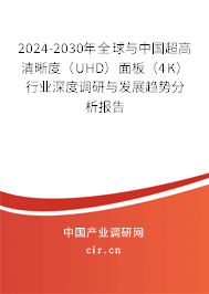 2024-2030年全球與中國超高清晰度（UHD）面板（4K）行業(yè)深度調(diào)研與發(fā)展趨勢分析報告
