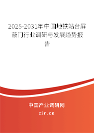 2025-2031年中國地鐵站臺屏蔽門行業(yè)調(diào)研與發(fā)展趨勢報告