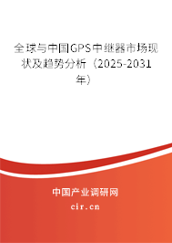 全球與中國GPS中繼器市場現(xiàn)狀及趨勢分析（2025-2031年）
