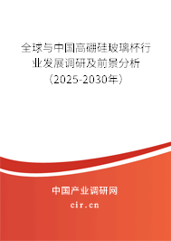 全球與中國高硼硅玻璃杯行業(yè)發(fā)展調(diào)研及前景分析（2025-2030年）