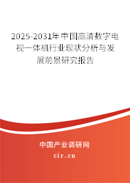 2025-2031年中國高清數(shù)字電視一體機行業(yè)現(xiàn)狀分析與發(fā)展前景研究報告
