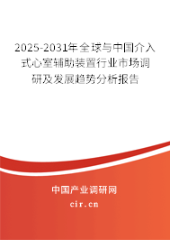 2025-2031年全球與中國介入式心室輔助裝置行業(yè)市場調(diào)研及發(fā)展趨勢分析報告
