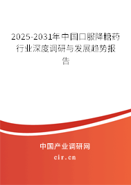 2025-2031年中國口服降糖藥行業(yè)深度調(diào)研與發(fā)展趨勢報告