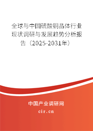 全球與中國硫酸銅晶體行業(yè)現(xiàn)狀調(diào)研與發(fā)展趨勢分析報告（2024-2030年）