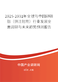 2025-2031年全球與中國卵磷脂（供注射用）行業(yè)發(fā)展全面調(diào)研與未來趨勢預(yù)測報告