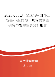 2025-2031年全球與中國N-乙酰基-L-蛋氨酸市場深度調(diào)查研究與發(fā)展趨勢分析報告