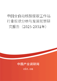 中國全自動核酸提取工作站行業(yè)現(xiàn)狀分析與發(fā)展前景研究報告（2025-2031年）