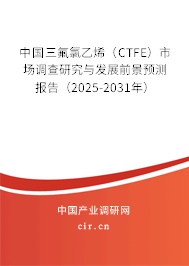 中國三氟氯乙烯（CTFE）市場調查研究與發(fā)展前景預測報告（2025-2031年）