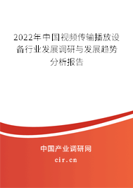 2022年中國視頻傳輸播放設備行業(yè)發(fā)展調研與發(fā)展趨勢分析報告