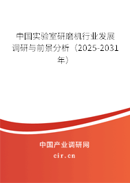 中國實驗室研磨機行業(yè)發(fā)展調(diào)研與前景分析（2025-2031年）