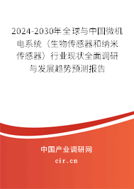 2024-2030年全球與中國微機電系統(tǒng)（生物傳感器和納米傳感器）行業(yè)現(xiàn)狀全面調(diào)研與發(fā)展趨勢預(yù)測報告