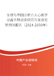 全球與中國診斷介入心臟學(xué)設(shè)備市場調(diào)查研究與發(fā)展前景預(yù)測報(bào)告（2024-2030年）