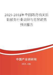 2025-2031年中國政府機關(guān)后勤服務(wù)行業(yè)調(diào)研與前景趨勢預(yù)測報告