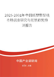 2025-2031年中國紙塑整型機(jī)市場調(diào)查研究與前景趨勢預(yù)測報告