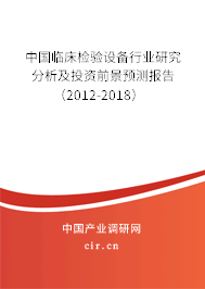 中國臨床檢驗設備行業(yè)研究分析及投資前景預測報告（2012-2018）