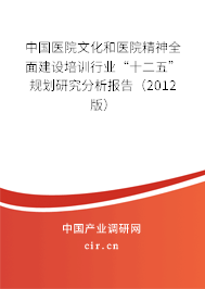 中國(guó)醫(yī)院文化和醫(yī)院精神全面建設(shè)培訓(xùn)行業(yè)“十二五”規(guī)劃研究分析報(bào)告（2012版）