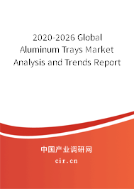 2020-2026 Global Aluminum Trays Market Analysis and Trends Report