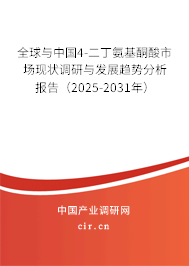 全球與中國4-二丁氨基酮酸市場現(xiàn)狀調(diào)研與發(fā)展趨勢分析報(bào)告（2025-2031年）
