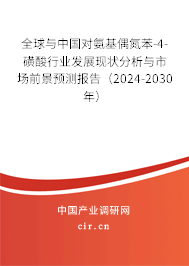 全球與中國對氨基偶氮苯-4-磺酸行業(yè)發(fā)展現(xiàn)狀分析與市場前景預(yù)測報告（2024-2030年）