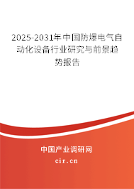 2025-2031年中國防爆電氣自動(dòng)化設(shè)備行業(yè)研究與前景趨勢(shì)報(bào)告