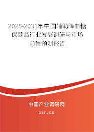 2025-2031年中國輔助降血糖保健品行業(yè)發(fā)展調研與市場前景預測報告