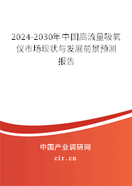 2024-2030年中國高流量吸氧儀市場現(xiàn)狀與發(fā)展前景預(yù)測報(bào)告