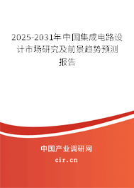 2025-2031年中國集成電路設(shè)計(jì)市場研究及前景趨勢預(yù)測報(bào)告