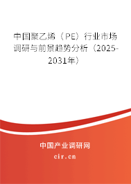中國聚乙烯（PE）行業(yè)市場(chǎng)調(diào)研與前景趨勢(shì)分析（2025-2031年）