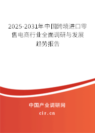 2025-2031年中國(guó)跨境進(jìn)口零售電商行業(yè)全面調(diào)研與發(fā)展趨勢(shì)報(bào)告