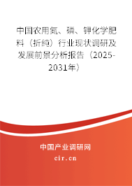 中國(guó)農(nóng)用氮、磷、鉀化學(xué)肥料（折純）行業(yè)現(xiàn)狀調(diào)研及發(fā)展前景分析報(bào)告（2025-2031年）