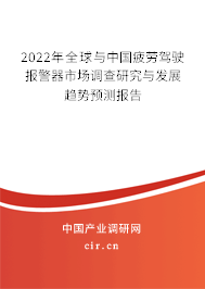 2022年全球與中國疲勞駕駛報警器市場調(diào)查研究與發(fā)展趨勢預(yù)測報告