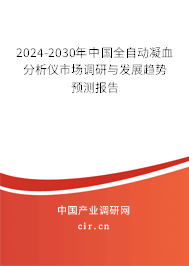 2024-2030年中國(guó)全自動(dòng)凝血分析儀市場(chǎng)調(diào)研與發(fā)展趨勢(shì)預(yù)測(cè)報(bào)告