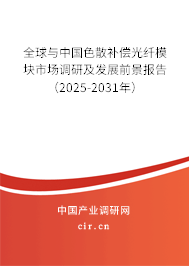全球與中國色散補償光纖模塊市場調(diào)研及發(fā)展前景報告（2025-2031年）