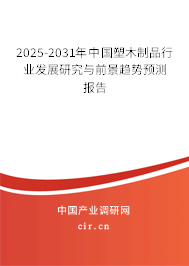 2025-2031年中國塑木制品行業(yè)發(fā)展研究與前景趨勢預(yù)測報告