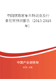 中國鐵路客車市場調(diào)查及行業(yè)前景預(yù)測報告（2013-2018年）