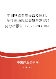 中國鐵路專用設(shè)備及器材、配件市場現(xiàn)狀調(diào)研與發(fā)展趨勢分析報告（2025-2031年）