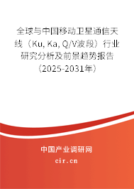 全球與中國移動衛(wèi)星通信天線（Ku, Ka, Q/V波段）行業(yè)研究分析及前景趨勢報告（2025-2031年）