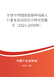 全球與中國疫苗接種機器人行業(yè)發(fā)展調(diào)研及市場前景報告（2025-2030年）