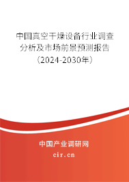 中國真空干燥設(shè)備行業(yè)調(diào)查分析及市場前景預測報告（2024-2030年）